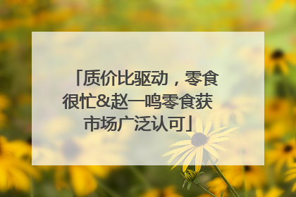 质价比驱动，零食很忙&赵一鸣零食获市场广泛认可