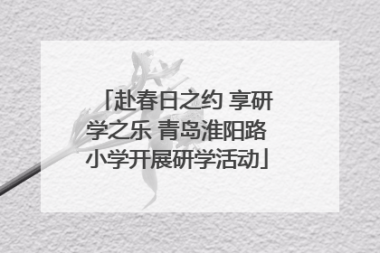赴春日之约 享研学之乐 青岛淮阳路小学开展研学活动