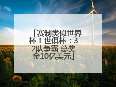 赛制类似世界杯！世俱杯：32队争霸 总奖金10亿美元