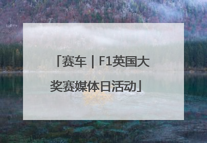 赛车｜F1英国大奖赛媒体日活动