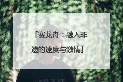 赛龙舟：融入非遗的速度与激情