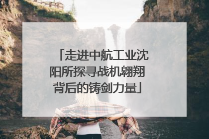 走进中航工业沈阳所探寻战机翱翔背后的铸剑力量