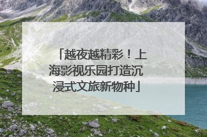 越夜越精彩！上海影视乐园打造沉浸式文旅新物种