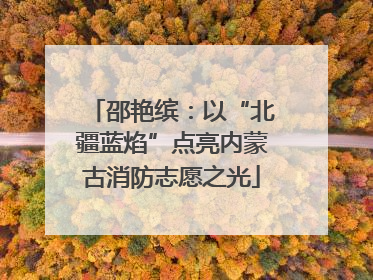 邵艳缤：以“北疆蓝焰”点亮内蒙古消防志愿之光