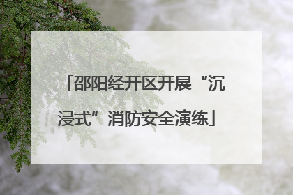 邵阳经开区开展“沉浸式”消防安全演练