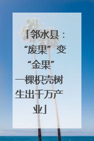 邻水县：“废果”变“金果” 一棵枳壳树生出千万产业