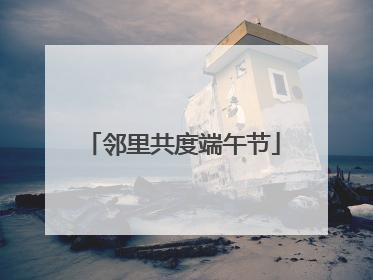 邻里共度端午节
