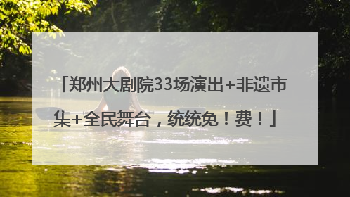 郑州大剧院33场演出+非遗市集+全民舞台，统统免！费！