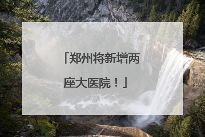 郑州将新增两座大医院！