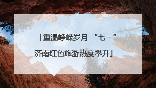 重温峥嵘岁月 “七一”济南红色旅游热度攀升