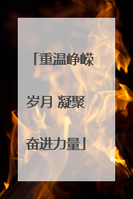 重温峥嵘岁月 凝聚奋进力量