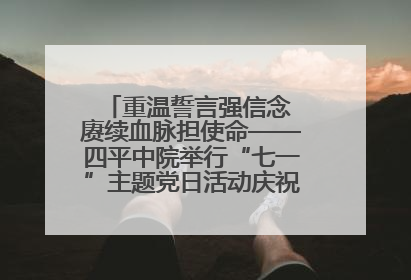 重温誓言强信念 赓续血脉担使命——四平中院举行“七一”主题党日活动庆祝建党104周年