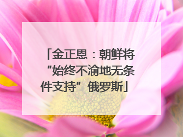金正恩：朝鲜将“始终不渝地无条件支持”俄罗斯