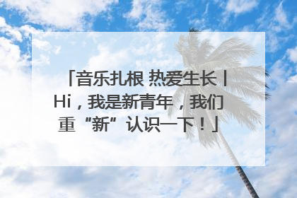 音乐扎根 热爱生长丨Hi，我是新青年，我们重“新”认识一下！