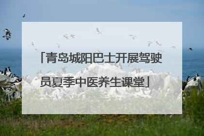 青岛城阳巴士开展驾驶员夏季中医养生课堂