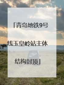 青岛地铁9号线玉皇岭站主体结构封顶