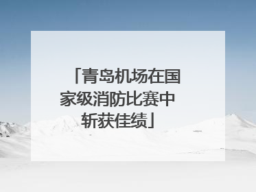 青岛机场在国家级消防比赛中斩获佳绩