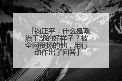 钧正平：什么是政治干部的好样子？被全网赞扬的他，用行动作出了回答