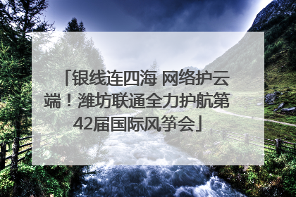 银线连四海 网络护云端！潍坊联通全力护航第42届国际风筝会