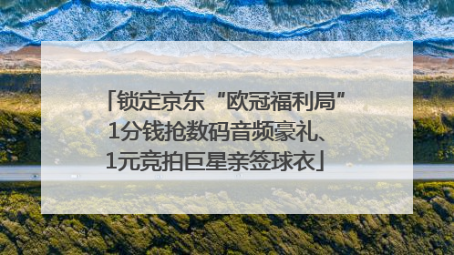 锁定京东“欧冠福利局” 1分钱抢数码音频豪礼、1元竞拍巨星亲签球衣