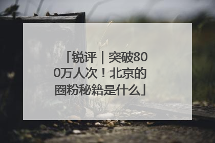 锐评｜突破800万人次！北京的圈粉秘籍是什么