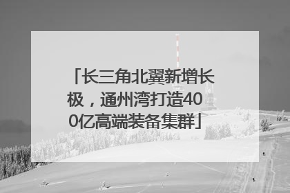 长三角北翼新增长极，通州湾打造400亿高端装备集群