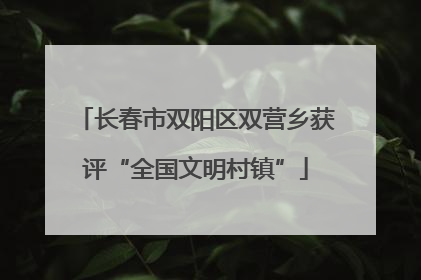 长春市双阳区双营乡获评“全国文明村镇”