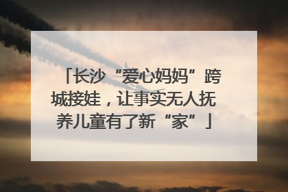长沙“爱心妈妈”跨城接娃，让事实无人抚养儿童有了新“家”