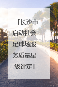 长沙市启动社会足球场服务质量星级评定