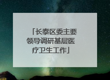 长泰区委主要领导调研基层医疗卫生工作