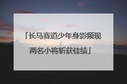长马赛道少年身影频现 两名小将斩获佳绩
