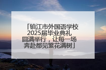 镇江市外国语学校2025届毕业典礼圆满举行，让每一场奔赴都见繁花满树