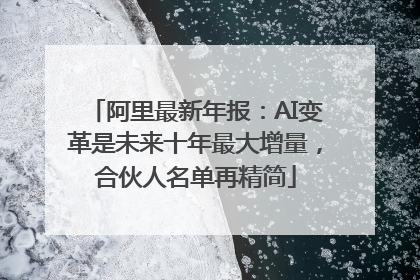 阿里最新年报：AI变革是未来十年最大增量，合伙人名单再精简