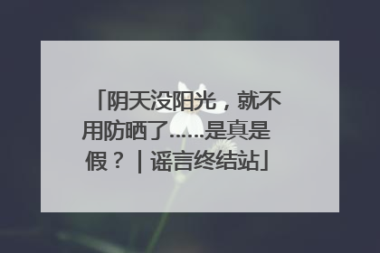阴天没阳光，就不用防晒了……是真是假？｜谣言终结站