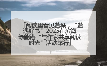 阅读里看见盐城，“盐遇好书”2025在滨海绿能港“与作家共享阅读时光”活动举行
