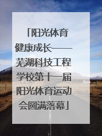 阳光体育 健康成长——芜湖科技工程学校第十一届阳光体育运动会圆满落幕