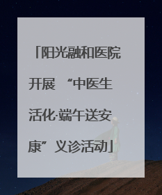阳光融和医院开展 “中医生活化·端午送安康”义诊活动