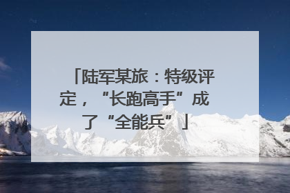 陆军某旅：特级评定，“长跑高手”成了“全能兵”
