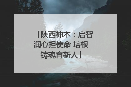 陕西神木：启智润心担使命 培根铸魂育新人