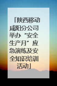 陕西移动咸阳分公司举办“安全生产月”应急演练及安全知识培训活动