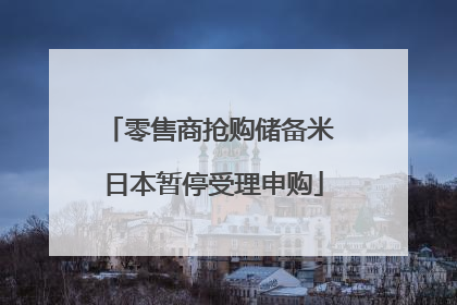 零售商抢购储备米 日本暂停受理申购