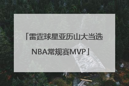 雷霆球星亚历山大当选NBA常规赛MVP