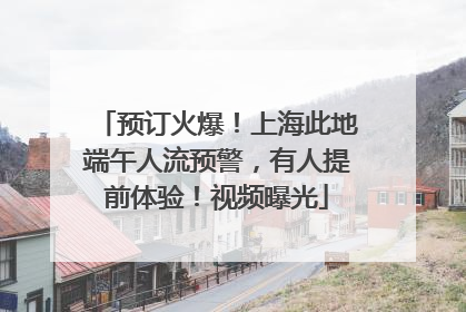 预订火爆！上海此地端午人流预警，有人提前体验！视频曝光