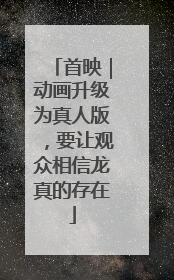 首映｜动画升级为真人版，要让观众相信龙真的存在