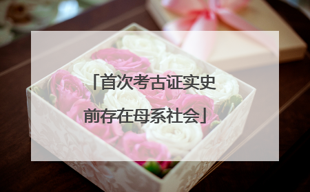 首次考古证实史前存在母系社会