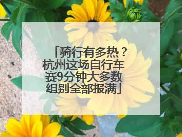 骑行有多热？杭州这场自行车赛9分钟大多数组别全部报满