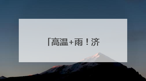 高温+雨！济宁未来一周天气预报来啦→