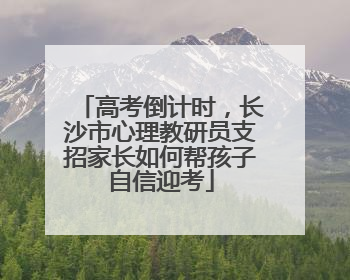 高考倒计时，长沙市心理教研员支招家长如何帮孩子自信迎考
