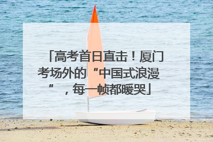 高考首日直击！厦门考场外的“中国式浪漫”，每一帧都暖哭
