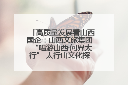 高质量发展看山西国企：山西文旅集团“唱游山西·问界太行” 太行山文化探索之旅燃情启幕